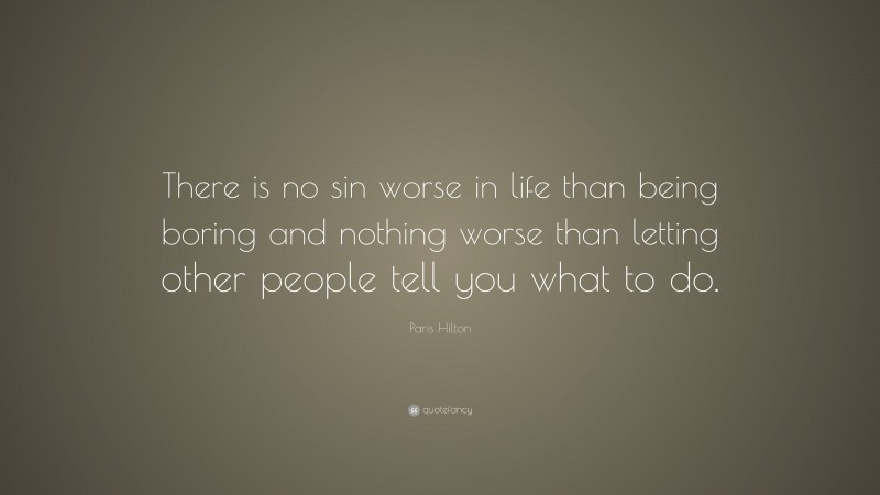 Paris Hilton Quote: “There is no sin worse in life than being boring and nothing worse than letting other people tell you what to do.”