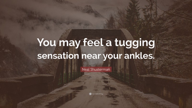 Neal Shusterman Quote: “You may feel a tugging sensation near your ankles.”