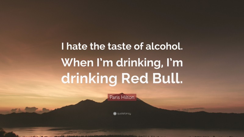 Paris Hilton Quote: “I hate the taste of alcohol. When I’m drinking, I’m drinking Red Bull.”