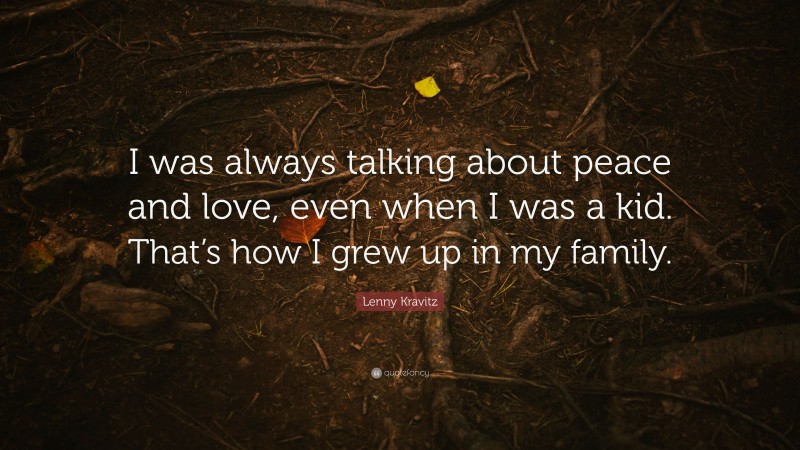 Lenny Kravitz Quote: “I was always talking about peace and love, even when I was a kid. That’s how I grew up in my family.”