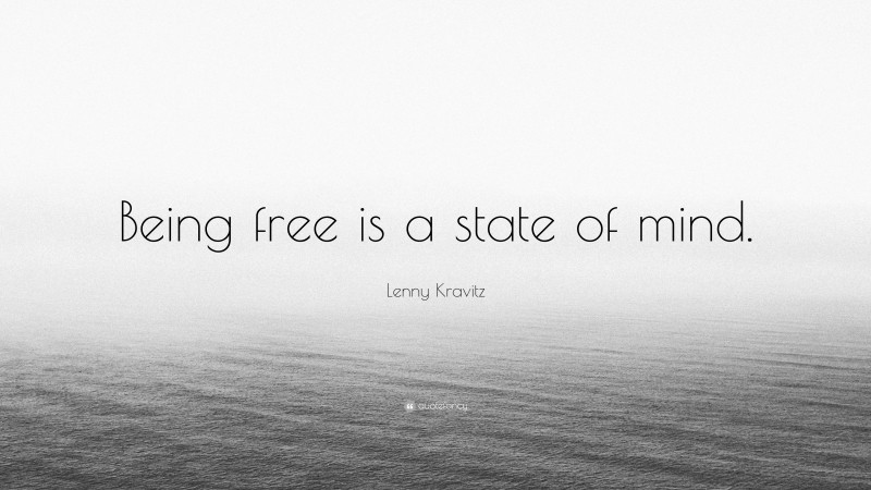 Lenny Kravitz Quote: “Being free is a state of mind.”