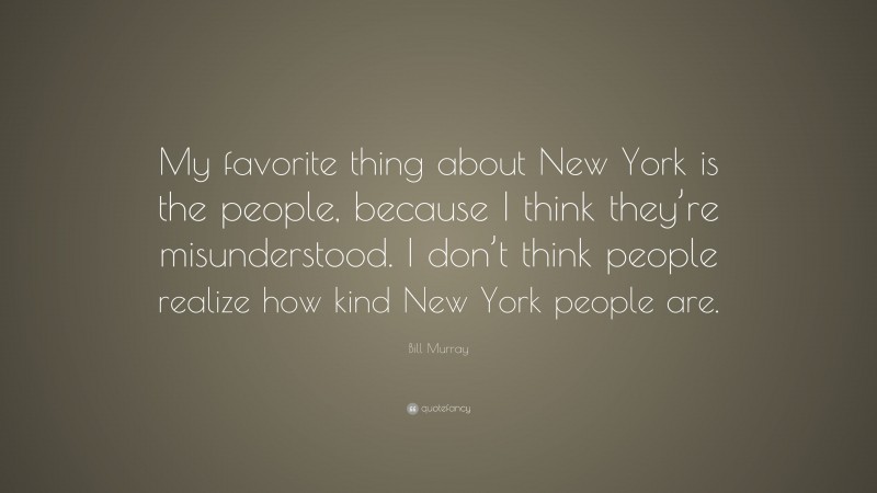 Bill Murray Quote: “My favorite thing about New York is the people, because I think they’re misunderstood. I don’t think people realize how kind New York people are.”
