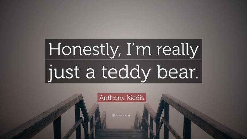 Anthony Kiedis Quote: “Honestly, I’m really just a teddy bear.”