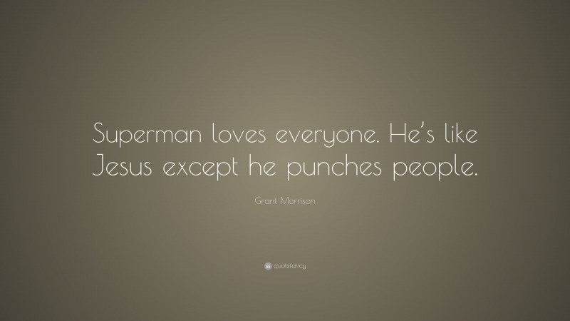 Grant Morrison Quote: “Superman loves everyone. He’s like Jesus except he punches people.”