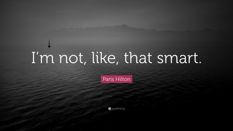 Paris Hilton Quote: “I’m not, like, that smart.”
