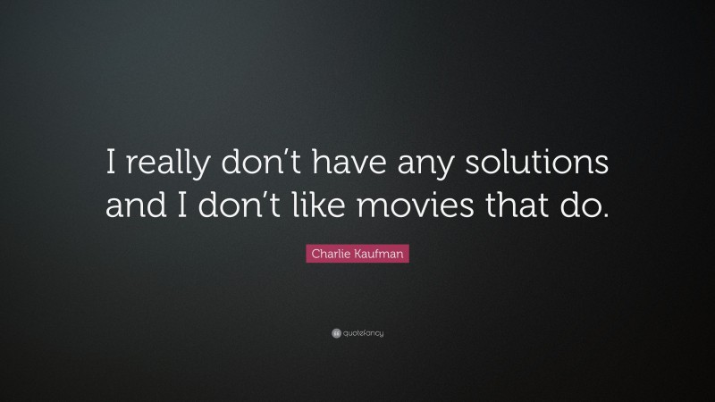 Charlie Kaufman Quote: “I really don’t have any solutions and I don’t like movies that do.”