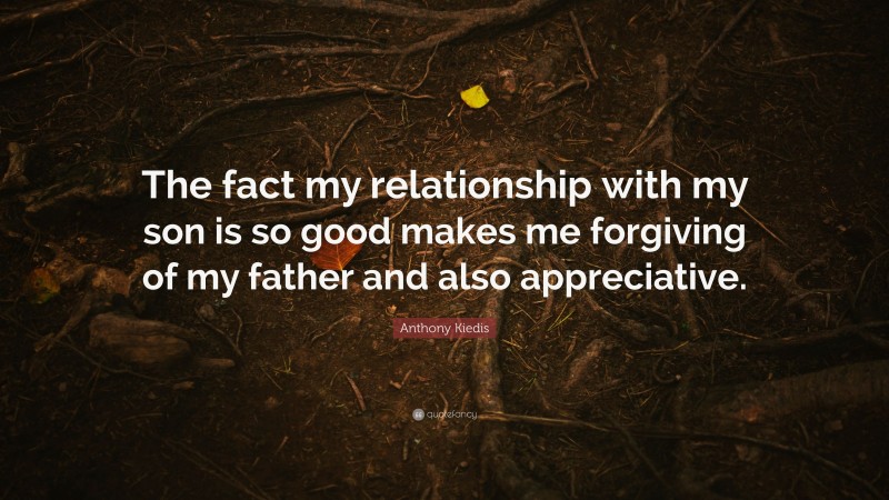 Anthony Kiedis Quote: “The fact my relationship with my son is so good makes me forgiving of my father and also appreciative.”