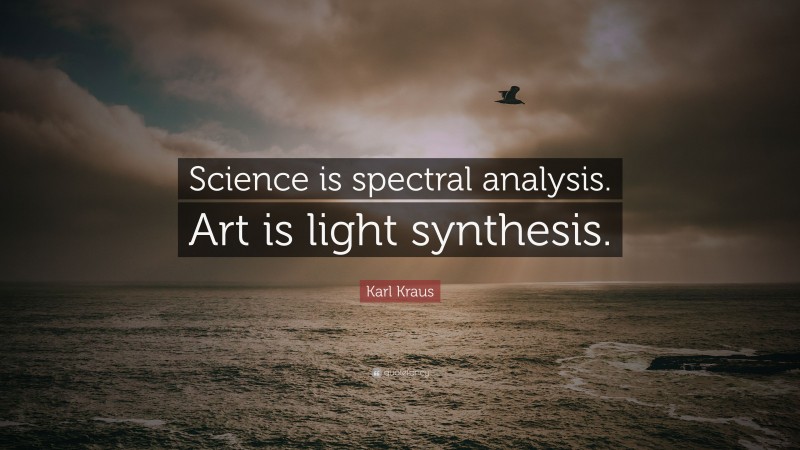Karl Kraus Quote: “Science is spectral analysis. Art is light synthesis.”