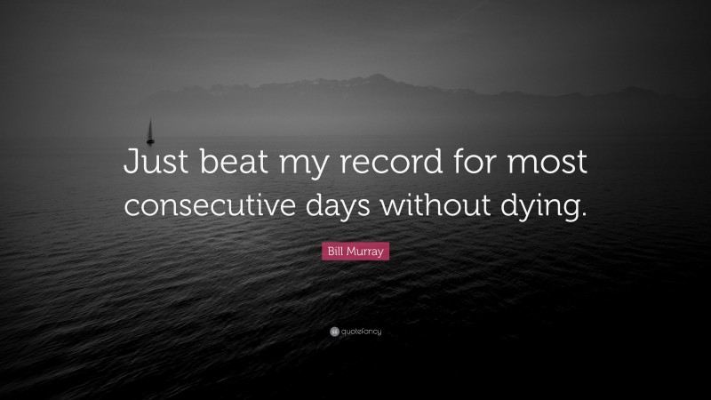 Bill Murray Quote: “Just beat my record for most consecutive days without dying.”