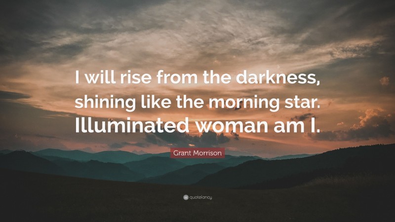 Grant Morrison Quote: “I will rise from the darkness, shining like the morning star. Illuminated woman am I.”