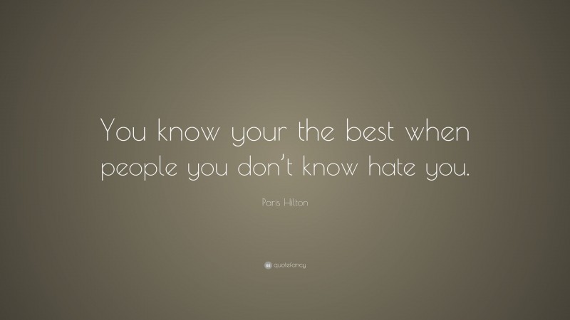 Paris Hilton Quote: “You know your the best when people you don’t know hate you.”
