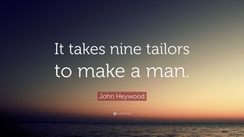 John Heywood Quote: “It takes nine tailors to make a man.”