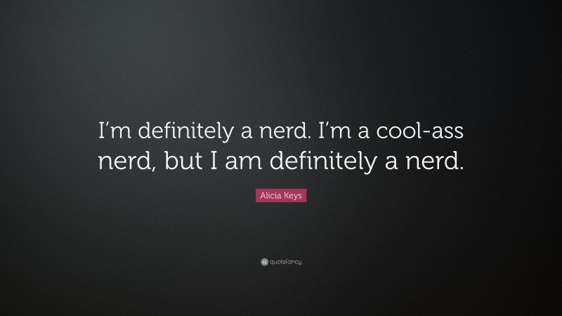 Alicia Keys Quote: “I’m definitely a nerd. I’m a cool-ass nerd, but I am definitely a nerd.”