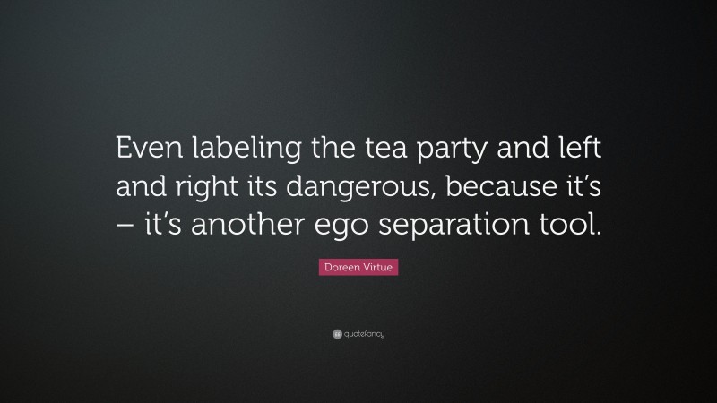 Doreen Virtue Quote: “Even labeling the tea party and left and right its dangerous, because it’s – it’s another ego separation tool.”