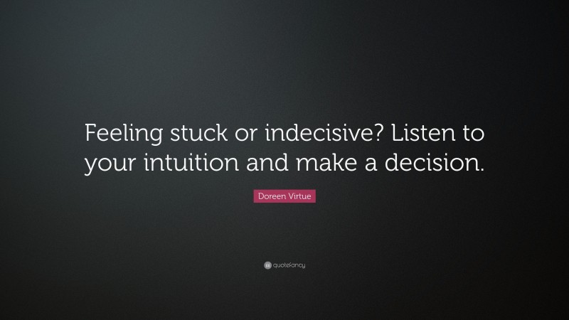 Doreen Virtue Quote: “Feeling stuck or indecisive? Listen to your intuition and make a decision.”
