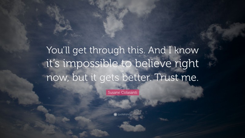 Susane Colasanti Quote: “You’ll get through this. And I know it’s impossible to believe right now, but it gets better. Trust me.”