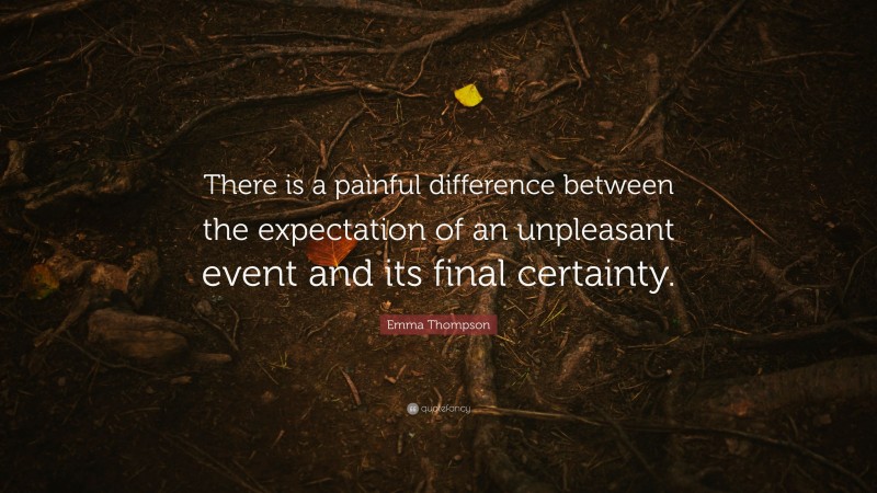 Emma Thompson Quote: “There is a painful difference between the expectation of an unpleasant event and its final certainty.”