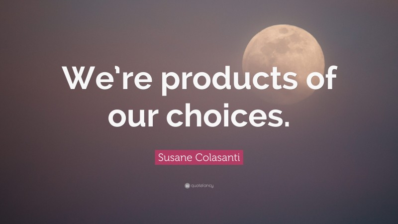 Susane Colasanti Quote: “We’re products of our choices.”