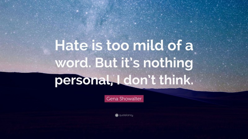 Gena Showalter Quote: “Hate is too mild of a word. But it’s nothing personal, I don’t think.”