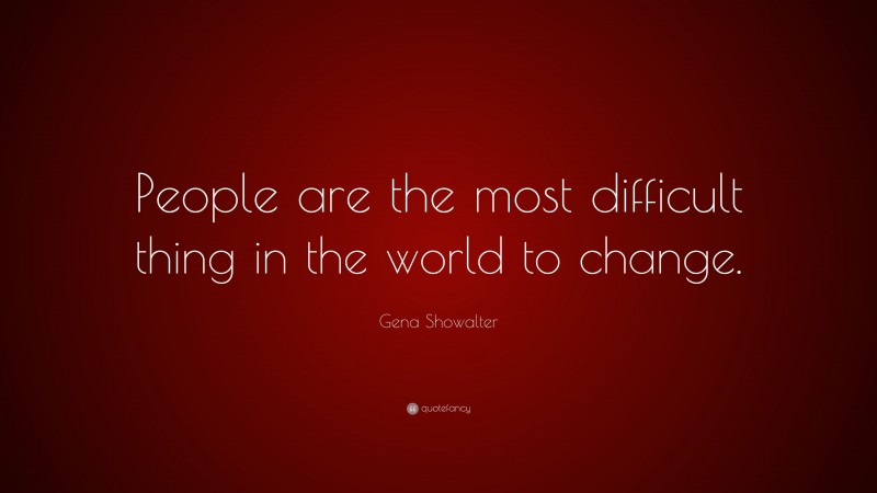 Gena Showalter Quote: “People are the most difficult thing in the world to change.”