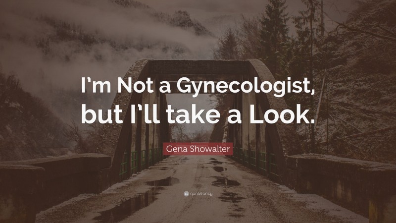 Gena Showalter Quote: “I’m Not a Gynecologist, but I’ll take a Look.”
