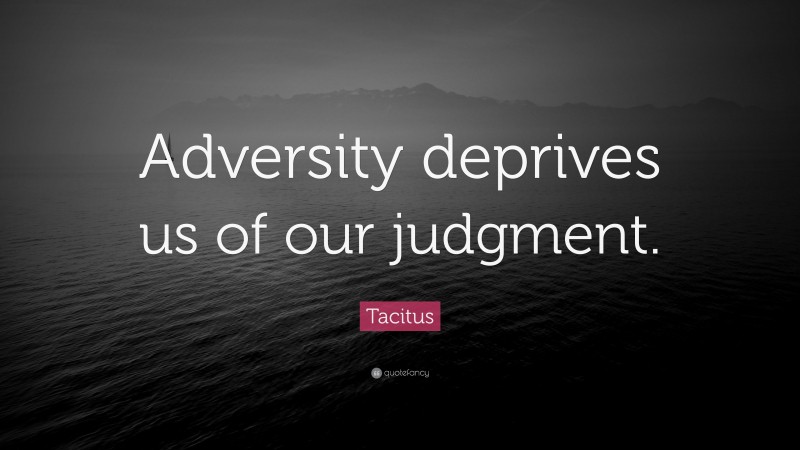 Tacitus Quote: “Adversity deprives us of our judgment.”
