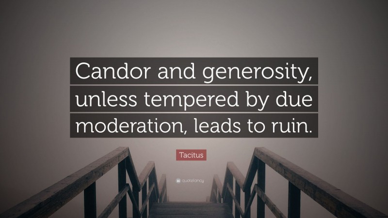Tacitus Quote: “Candor and generosity, unless tempered by due moderation, leads to ruin.”
