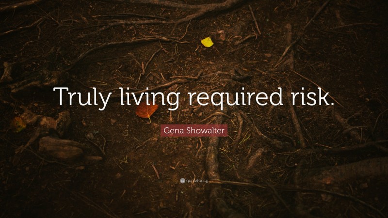 Gena Showalter Quote: “Truly living required risk.”