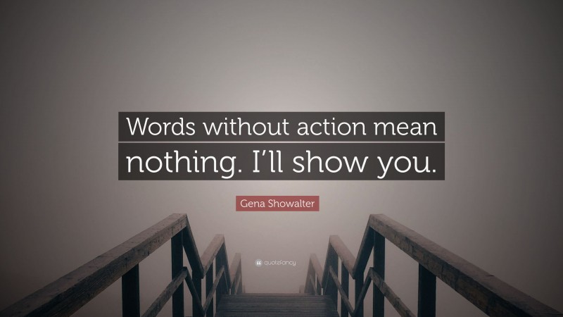 Gena Showalter Quote: “Words without action mean nothing. I’ll show you.”