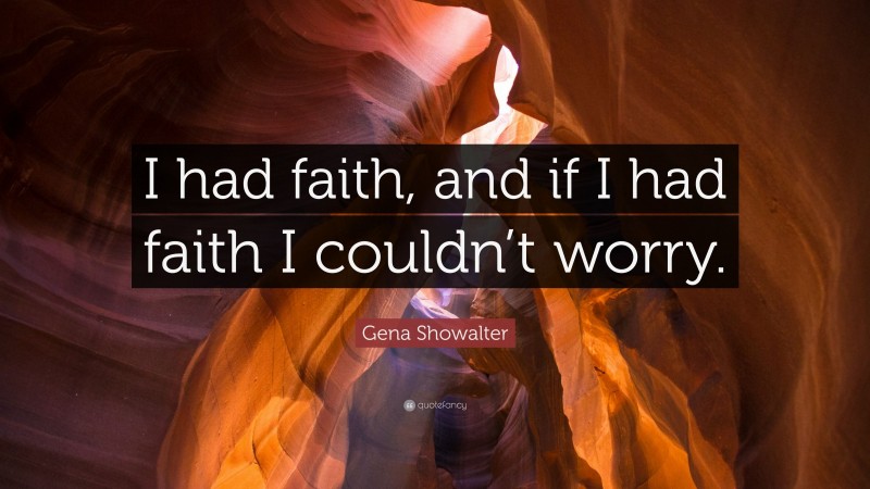 Gena Showalter Quote: “I had faith, and if I had faith I couldn’t worry.”
