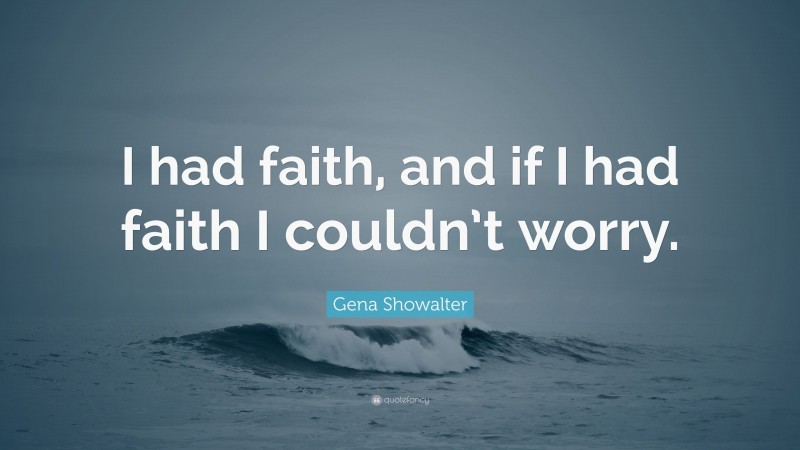 Gena Showalter Quote: “I had faith, and if I had faith I couldn’t worry.”