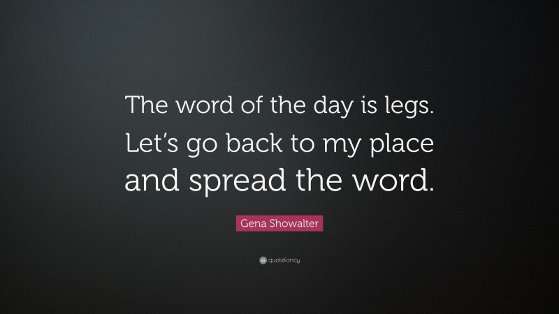 Gena Showalter Quote: “The word of the day is legs. Let’s go back to my place and spread the word.”