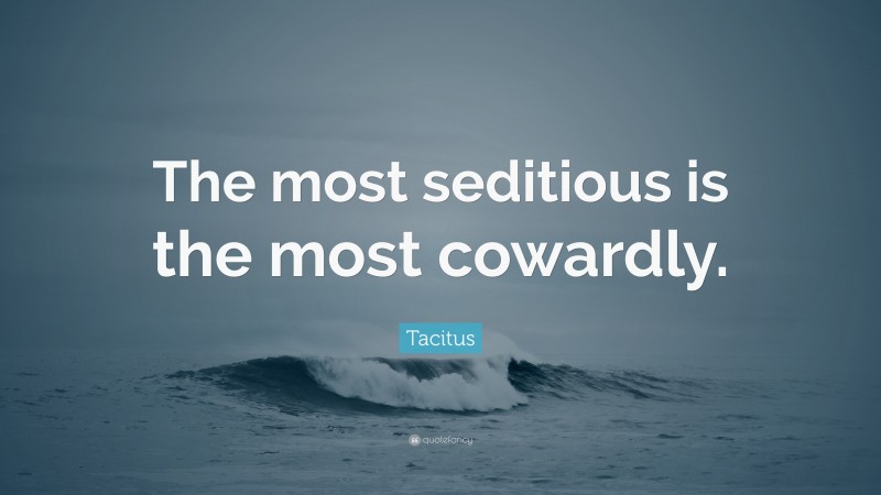 Tacitus Quote: “The most seditious is the most cowardly.”