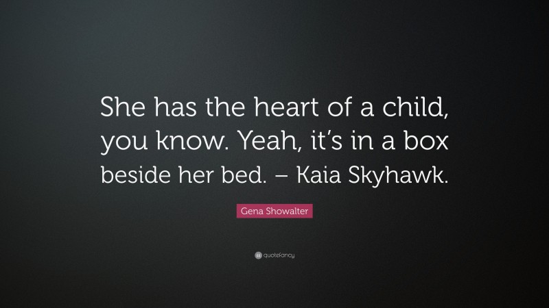 Gena Showalter Quote: “She has the heart of a child, you know. Yeah, it’s in a box beside her bed. – Kaia Skyhawk.”