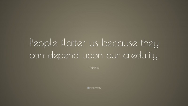 Tacitus Quote: “People flatter us because they can depend upon our credulity.”