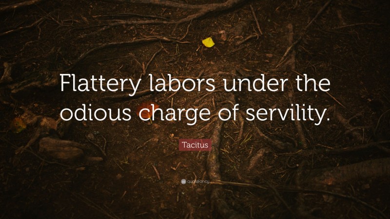 Tacitus Quote: “Flattery labors under the odious charge of servility.”