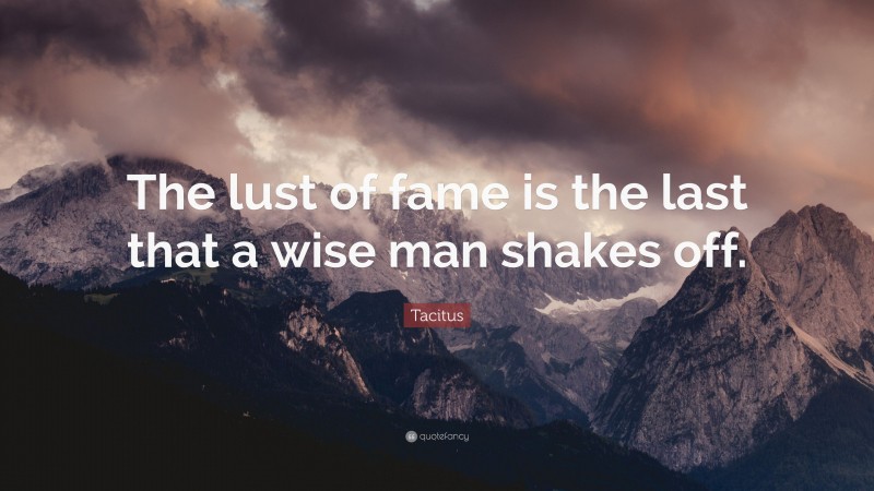 Tacitus Quote: “The lust of fame is the last that a wise man shakes off.”