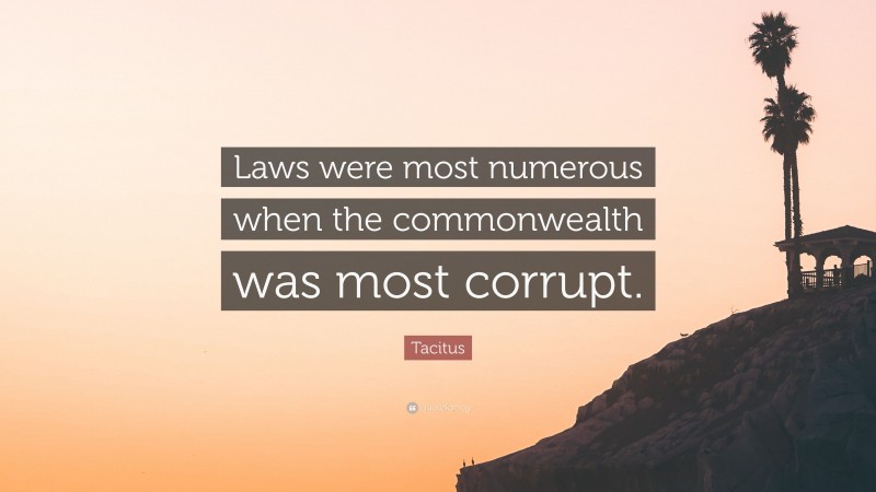 Tacitus Quote: “Laws were most numerous when the commonwealth was most corrupt.”