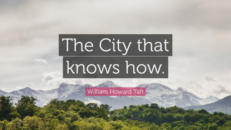William Howard Taft Quote: “The City that knows how.”