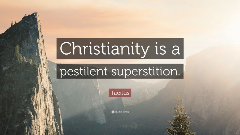 Tacitus Quote: “Christianity is a pestilent superstition.”