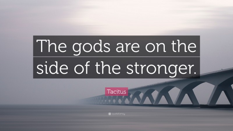 Tacitus Quote: “The gods are on the side of the stronger.”