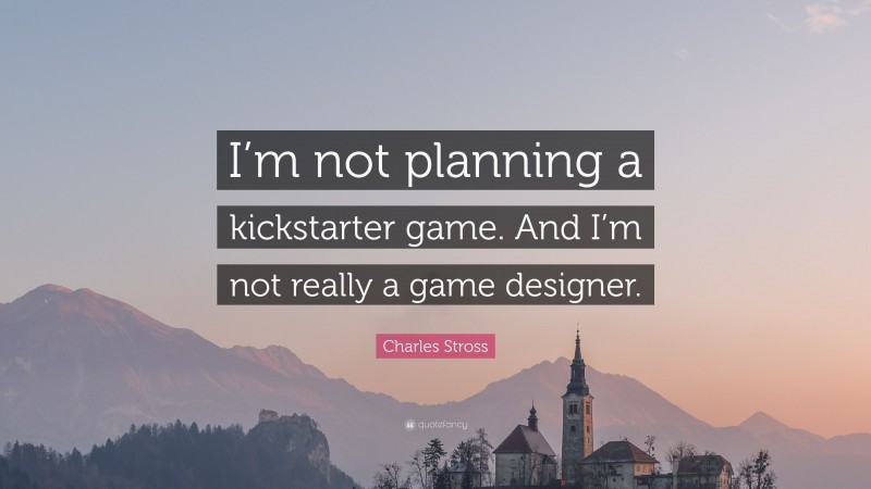 Charles Stross Quote: “I’m not planning a kickstarter game. And I’m not really a game designer.”