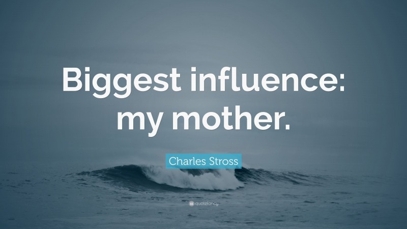 Charles Stross Quote: “Biggest influence: my mother.”