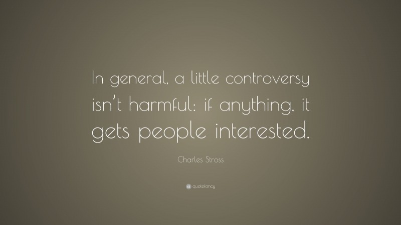 Charles Stross Quote: “In general, a little controversy isn’t harmful: if anything, it gets people interested.”