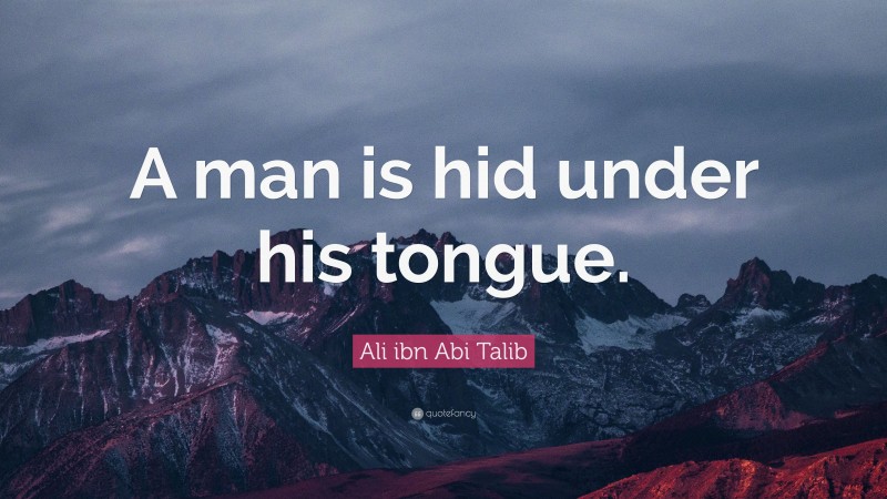 Ali ibn Abi Talib Quote: “A man is hid under his tongue.”