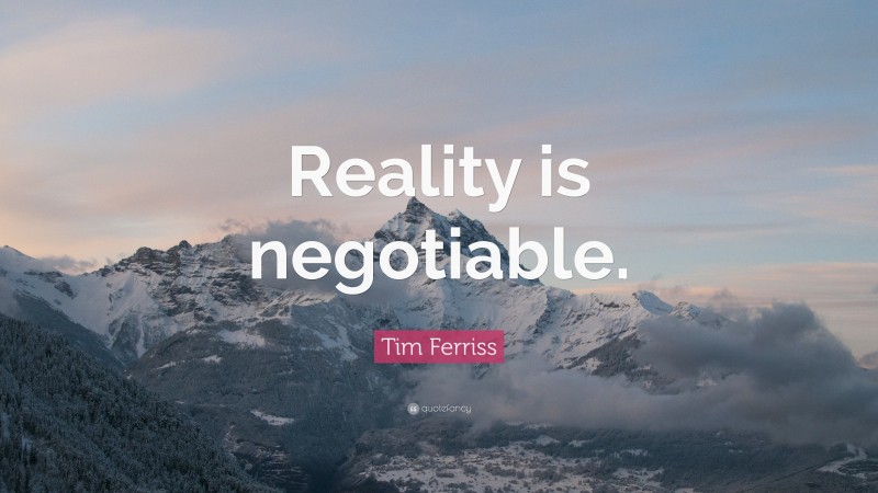 Tim Ferriss Quote: “Reality is negotiable.”