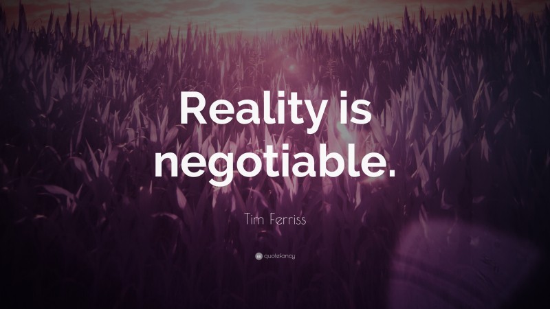Tim Ferriss Quote: “Reality is negotiable.”