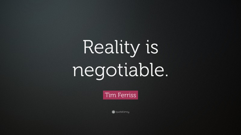Tim Ferriss Quote: “Reality is negotiable.”