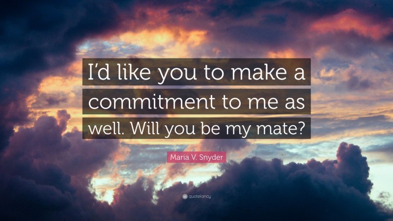 Maria V. Snyder Quote: “I’d like you to make a commitment to me as well. Will you be my mate?”