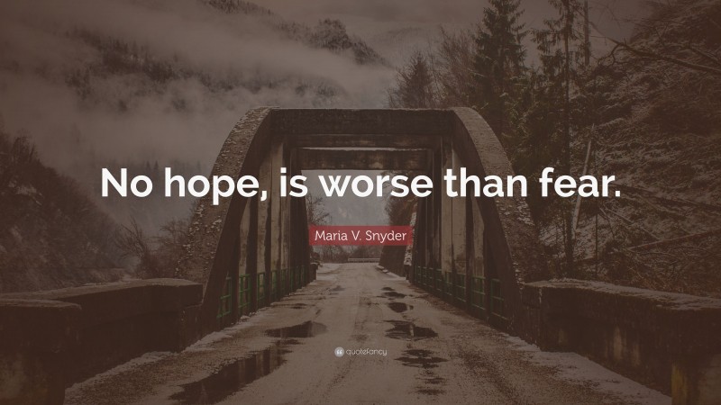 Maria V. Snyder Quote: “No hope, is worse than fear.”